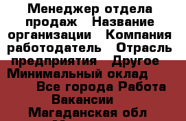 Менеджер отдела продаж › Название организации ­ Компания-работодатель › Отрасль предприятия ­ Другое › Минимальный оклад ­ 30 000 - Все города Работа » Вакансии   . Магаданская обл.,Магадан г.